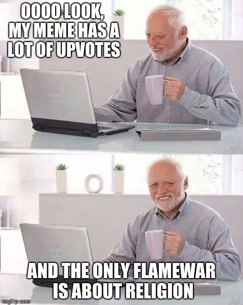 Hide the Pain Harold Meme | OOOO LOOK, MY MEME HAS A LOT OF UPVOTES; AND THE ONLY FLAMEWAR IS ABOUT RELIGION | image tagged in memes,hide the pain harold | made w/ Imgflip meme maker