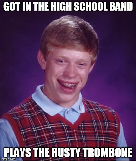 Bad Luck Brian Meme | GOT IN THE HIGH SCHOOL BAND; PLAYS THE RUSTY TROMBONE | image tagged in memes,bad luck brian | made w/ Imgflip meme maker