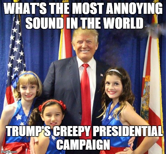 Donald Trump and the USA Girls | WHAT'S THE MOST ANNOYING SOUND IN THE WORLD; TRUMP'S CREEPY PRESIDENTIAL CAMPAIGN | image tagged in donald trump,usa freedom kids,trump 2016,creepy smile | made w/ Imgflip meme maker
