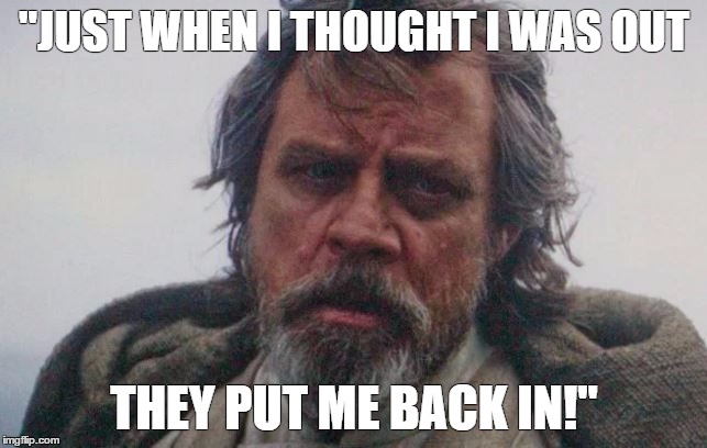 Old Luke Bolado | "JUST WHEN I THOUGHT I WAS OUT; THEY PUT ME BACK IN!" | image tagged in old luke bolado | made w/ Imgflip meme maker
