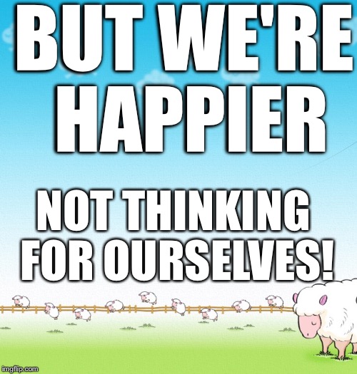 LIGHTHEARTED SHEEP | BUT WE'RE HAPPIER NOT THINKING FOR OURSELVES! | image tagged in lighthearted sheep | made w/ Imgflip meme maker