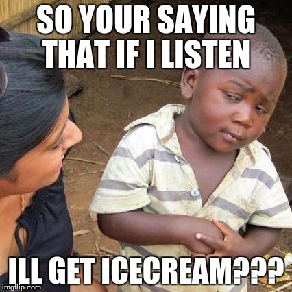 Third World Skeptical Kid Meme | SO YOUR SAYING THAT IF I LISTEN; ILL GET ICECREAM??? | image tagged in memes,third world skeptical kid | made w/ Imgflip meme maker