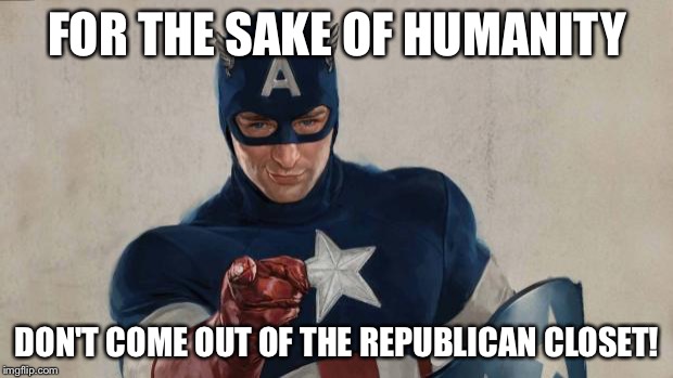 Captain America We Need You | FOR THE SAKE OF HUMANITY; DON'T COME OUT OF THE REPUBLICAN CLOSET! | image tagged in captain america we need you | made w/ Imgflip meme maker