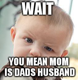 Skeptical Baby Meme | WAIT; YOU MEAN MOM IS DADS HUSBAND | image tagged in memes,skeptical baby | made w/ Imgflip meme maker