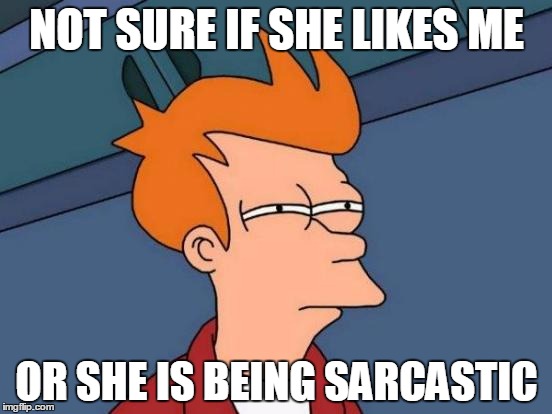 Futurama Fry | NOT SURE IF SHE LIKES ME; OR SHE IS BEING SARCASTIC | image tagged in memes,futurama fry | made w/ Imgflip meme maker