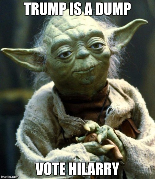 TRUMP IS A DUMP VOTE HILARRY | image tagged in memes,star wars yoda | made w/ Imgflip meme maker