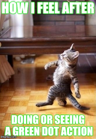 Cool Cat Stroll | HOW I FEEL AFTER; DOING OR SEEING A GREEN DOT ACTION | image tagged in memes,cool cat stroll | made w/ Imgflip meme maker