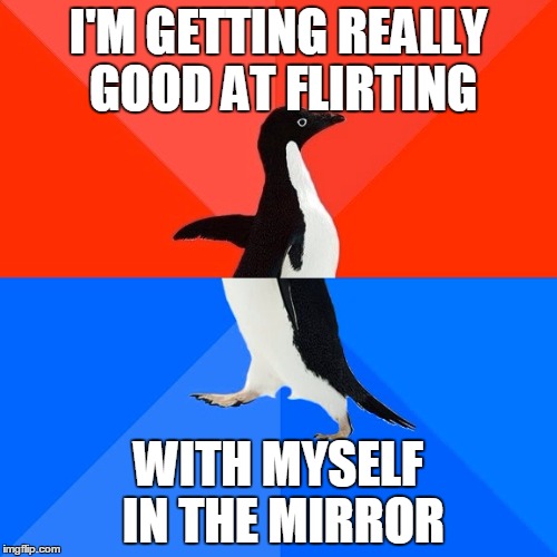 Socially Awesome Awkward Penguin | I'M GETTING REALLY GOOD AT FLIRTING; WITH MYSELF IN THE MIRROR | image tagged in memes,socially awesome awkward penguin,AdviceAnimals | made w/ Imgflip meme maker
