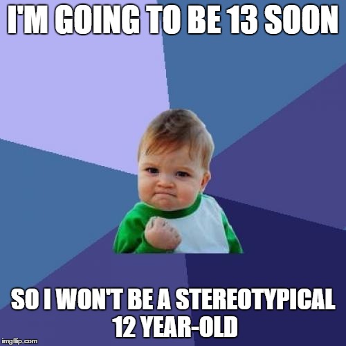 My birthday is the 26th |  I'M GOING TO BE 13 SOON; SO I WON'T BE A STEREOTYPICAL 12 YEAR-OLD | image tagged in memes,success kid | made w/ Imgflip meme maker