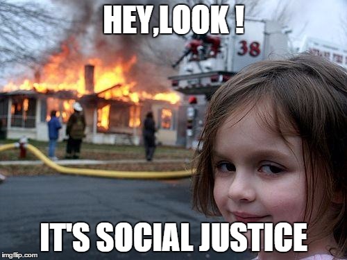 Disaster Girl Meme | HEY,LOOK ! IT'S SOCIAL JUSTICE | image tagged in memes,disaster girl | made w/ Imgflip meme maker