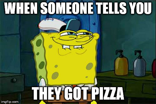 Don't You Squidward Meme | WHEN SOMEONE TELLS YOU; THEY GOT PIZZA | image tagged in memes,dont you squidward | made w/ Imgflip meme maker