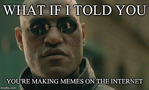 Matrix Morpheus Meme | WHAT IF I TOLD YOU YOU'RE MAKING MEMES ON THE INTERNET | image tagged in memes,matrix morpheus | made w/ Imgflip meme maker
