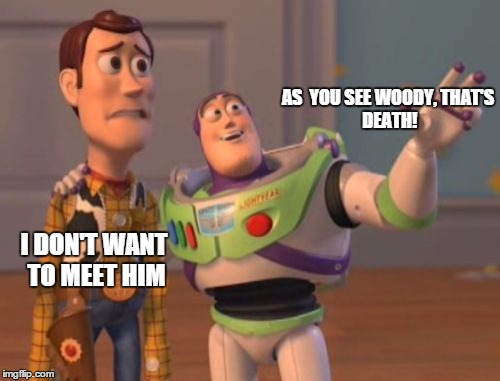 X, X Everywhere Meme | AS  YOU SEE WOODY,
THAT'S DEATH! I DON'T WANT TO MEET HIM | image tagged in memes,x x everywhere | made w/ Imgflip meme maker