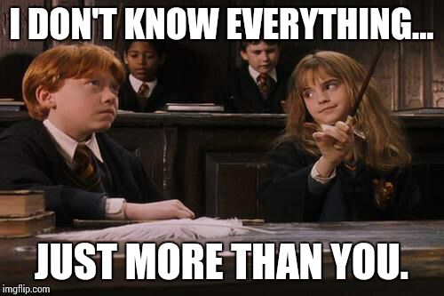 Hermione | I DON'T KNOW EVERYTHING... JUST MORE THAN YOU. | image tagged in hermione | made w/ Imgflip meme maker