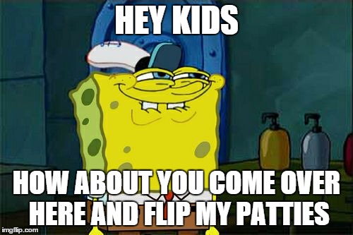 Don't You Squidward | HEY KIDS; HOW ABOUT YOU COME OVER HERE AND FLIP MY PATTIES | image tagged in memes,dont you squidward | made w/ Imgflip meme maker