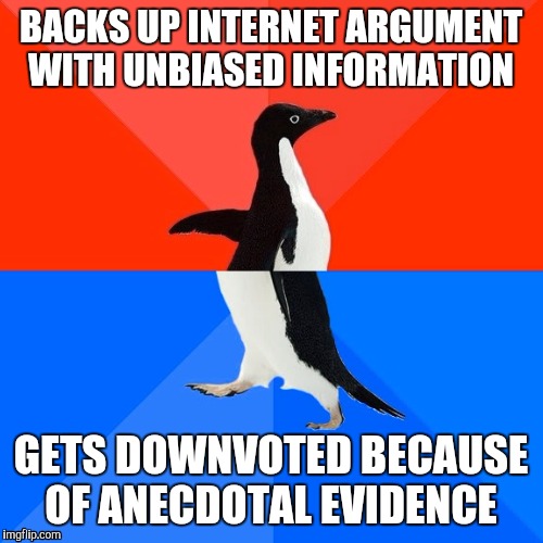 Socially Awesome Awkward Penguin Meme | BACKS UP INTERNET ARGUMENT WITH UNBIASED INFORMATION; GETS DOWNVOTED BECAUSE OF ANECDOTAL EVIDENCE | image tagged in memes,socially awesome awkward penguin | made w/ Imgflip meme maker