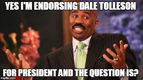 YES I'M ENDORSING DALE TOLLESON; FOR PRESIDENT AND THE QUESTION IS? | image tagged in memes,steve harvey | made w/ Imgflip meme maker