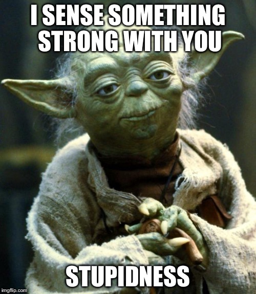 Star Wars Yoda | I SENSE SOMETHING STRONG WITH YOU; STUPIDNESS | image tagged in memes,star wars yoda | made w/ Imgflip meme maker