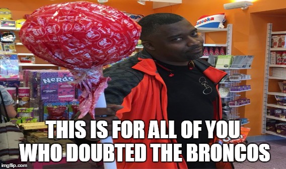 Broncos doubters | THIS IS FOR ALL OF YOU WHO DOUBTED THE BRONCOS | image tagged in broncos,rod smith,suckers,suck,doubters,super bowl | made w/ Imgflip meme maker