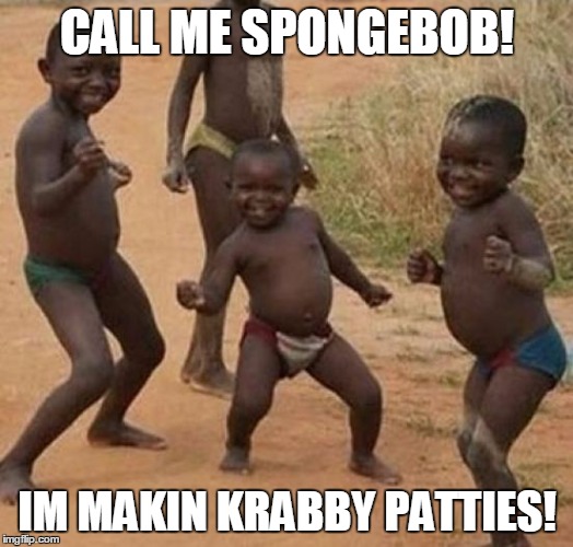Black kid dancing | CALL ME SPONGEBOB! IM MAKIN KRABBY PATTIES! | image tagged in black kid dancing | made w/ Imgflip meme maker
