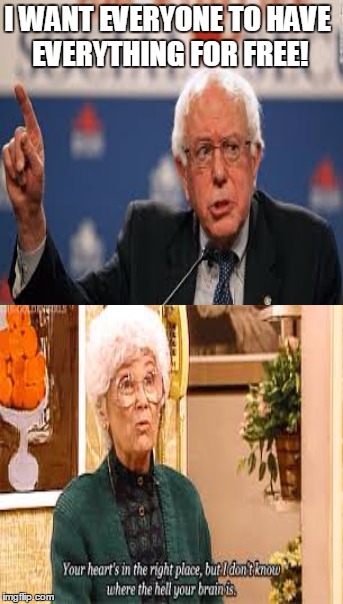 Bern Brain | I WANT EVERYONE TO HAVE EVERYTHING FOR FREE! | image tagged in bernie sanders,democrats,socialism,golden girls,sophia | made w/ Imgflip meme maker