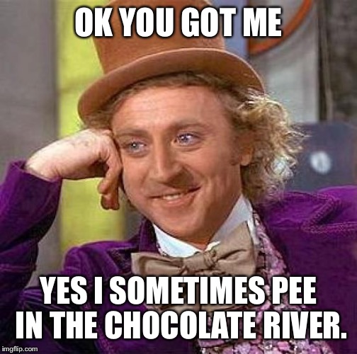 Creepy Condescending Wonka | OK YOU GOT ME; YES I SOMETIMES PEE IN THE CHOCOLATE RIVER. | image tagged in memes,creepy condescending wonka | made w/ Imgflip meme maker