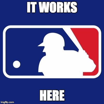 Major League Baseball | IT WORKS HERE | image tagged in major league baseball | made w/ Imgflip meme maker