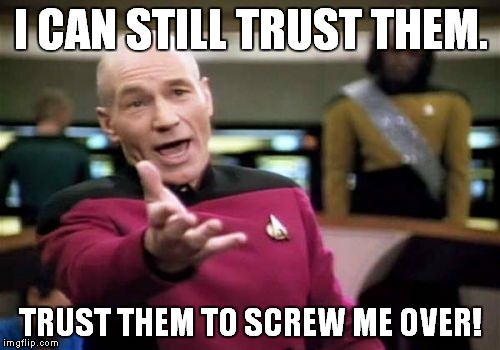 Picard Wtf Meme | I CAN STILL TRUST THEM. TRUST THEM TO SCREW ME OVER! | image tagged in memes,picard wtf | made w/ Imgflip meme maker
