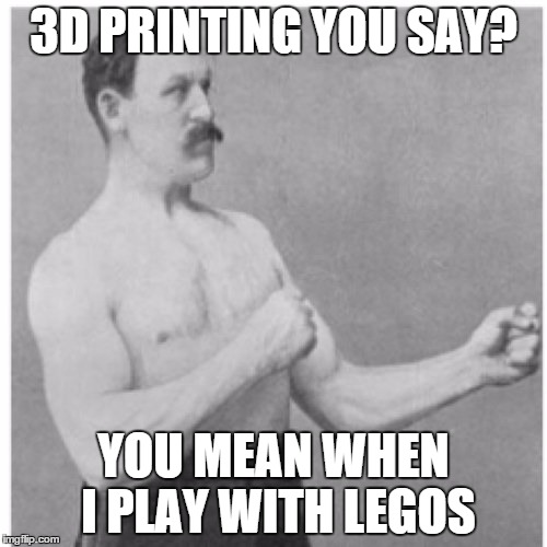 Overly Manly Man Meme | 3D PRINTING YOU SAY? YOU MEAN WHEN I PLAY WITH LEGOS | image tagged in memes,overly manly man | made w/ Imgflip meme maker