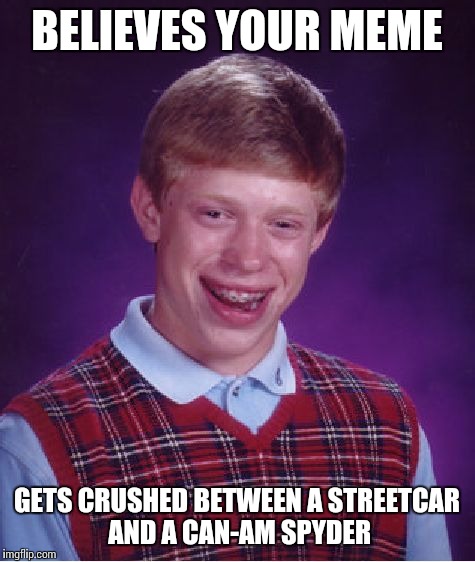 Bad Luck Brian Meme | BELIEVES YOUR MEME GETS CRUSHED BETWEEN A STREETCAR AND A CAN-AM SPYDER | image tagged in memes,bad luck brian | made w/ Imgflip meme maker