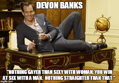 Devon Banks quote | DEVON BANKS; "NOTHING GAYER THAN SEXY WITH WOMAN, YOU WIN AT SEX WITH A MAN.  NOTHING STRAIGHTER THAN THAT." | image tagged in 30rock,devonbanks,devon banks | made w/ Imgflip meme maker