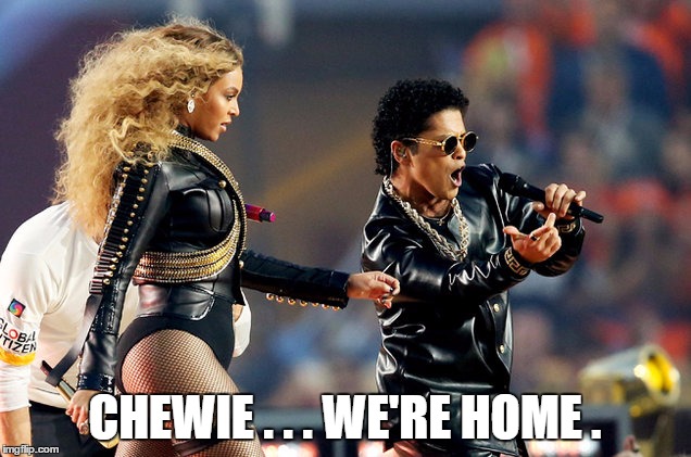 overrated | CHEWIE . . . WE'RE HOME . | image tagged in star wars,beyonce,superbowl | made w/ Imgflip meme maker