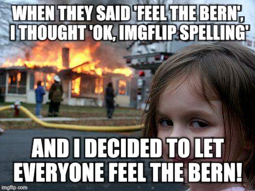 Disaster Girl | WHEN THEY SAID 'FEEL THE BERN', I THOUGHT 'OK, IMGFLIP SPELLING'; AND I DECIDED TO LET EVERYONE FEEL THE BERN! | image tagged in memes,disaster girl | made w/ Imgflip meme maker