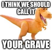 I THINK WE SHOULD CALL IT YOUR GRAVE | made w/ Imgflip meme maker
