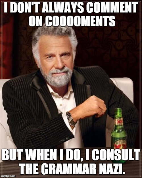 The Most Interesting Man In The World Meme | I DON'T ALWAYS COMMENT ON COOOOMENTS BUT WHEN I DO, I CONSULT THE GRAMMAR NAZI. | image tagged in memes,the most interesting man in the world | made w/ Imgflip meme maker