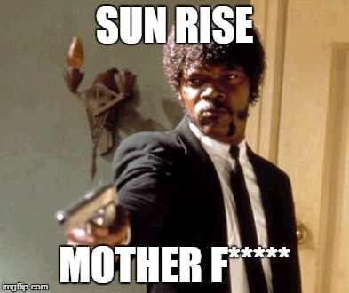 Say That Again I Dare You Meme | SUN RISE; MOTHER F***** | image tagged in memes,say that again i dare you | made w/ Imgflip meme maker