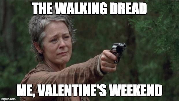 Saddest moment in the walking dead | THE WALKING DREAD; ME, VALENTINE'S WEEKEND | image tagged in saddest moment in the walking dead | made w/ Imgflip meme maker