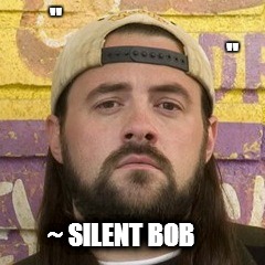 Wise words | "                                                                "; ~ SILENT BOB | image tagged in kevin smith,jay and silent bob | made w/ Imgflip meme maker
