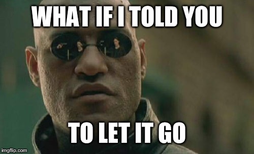 Matrix Morpheus Meme | WHAT IF I TOLD YOU TO LET IT GO | image tagged in memes,matrix morpheus | made w/ Imgflip meme maker