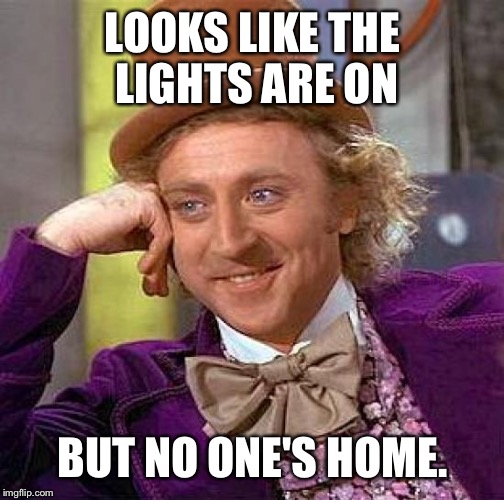 Creepy Condescending Wonka Meme | LOOKS LIKE THE LIGHTS ARE ON BUT NO ONE'S HOME. | image tagged in memes,creepy condescending wonka | made w/ Imgflip meme maker