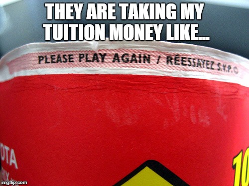 THEY ARE TAKING MY TUITION MONEY LIKE... | image tagged in tuition | made w/ Imgflip meme maker