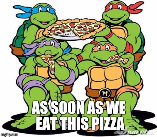 AS SOON AS WE EAT THIS PIZZA | made w/ Imgflip meme maker