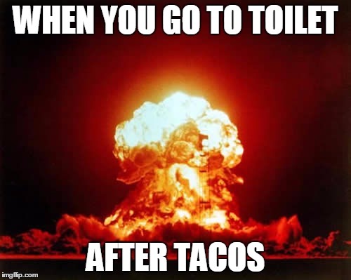 Nuclear Explosion | WHEN YOU GO TO TOILET; AFTER TACOS | image tagged in memes,nuclear explosion | made w/ Imgflip meme maker