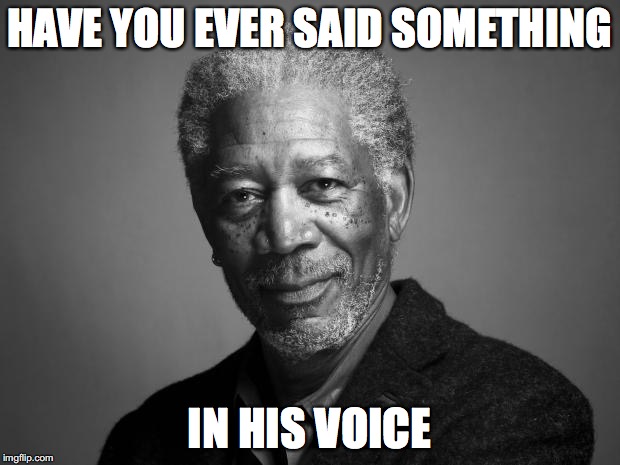 Morgan Freeman | HAVE YOU EVER SAID SOMETHING; IN HIS VOICE | image tagged in morgan freeman | made w/ Imgflip meme maker