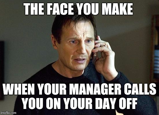 Liam Neeson Taken 2 | THE FACE YOU MAKE; WHEN YOUR MANAGER CALLS YOU ON YOUR DAY OFF | image tagged in memes,liam neeson taken 2 | made w/ Imgflip meme maker