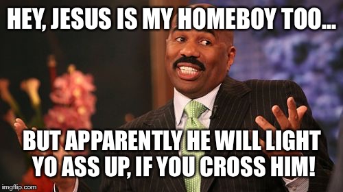 Steve Harvey Meme | HEY, JESUS IS MY HOMEBOY TOO... BUT APPARENTLY HE WILL LIGHT YO ASS UP, IF YOU CROSS HIM! | image tagged in memes,steve harvey | made w/ Imgflip meme maker