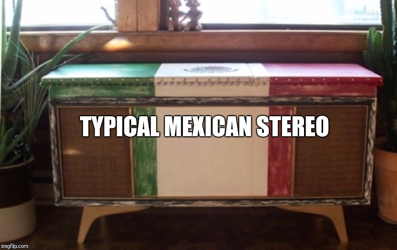 TYPICAL MEXICAN STEREO | made w/ Imgflip meme maker