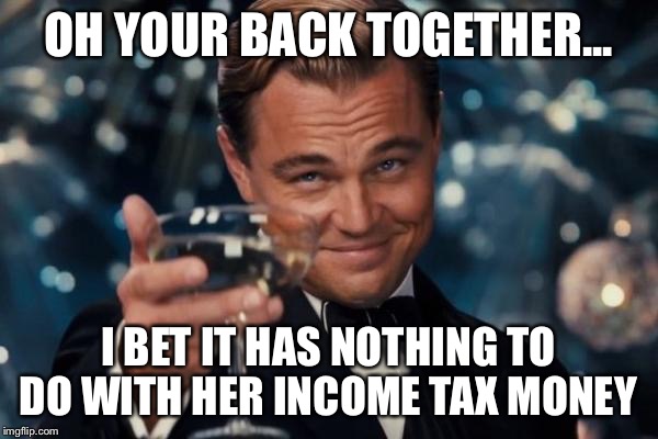 Leonardo Dicaprio Cheers Meme | OH YOUR BACK TOGETHER... I BET IT HAS NOTHING TO DO WITH HER INCOME TAX MONEY | image tagged in memes,leonardo dicaprio cheers | made w/ Imgflip meme maker
