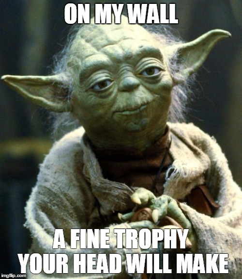 Star Wars Yoda Meme | ON MY WALL; A FINE TROPHY YOUR HEAD WILL MAKE | image tagged in memes,star wars yoda | made w/ Imgflip meme maker