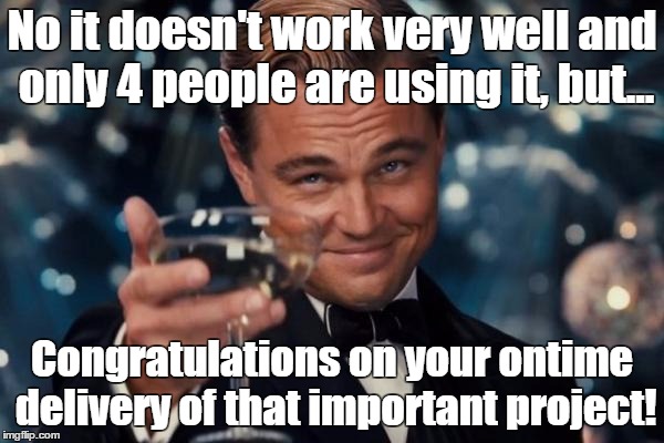 Project delivered on time | No it doesn't work very well and only 4 people are using it, but... Congratulations on your ontime delivery of that important project! | image tagged in memes,leonardo dicaprio cheers | made w/ Imgflip meme maker